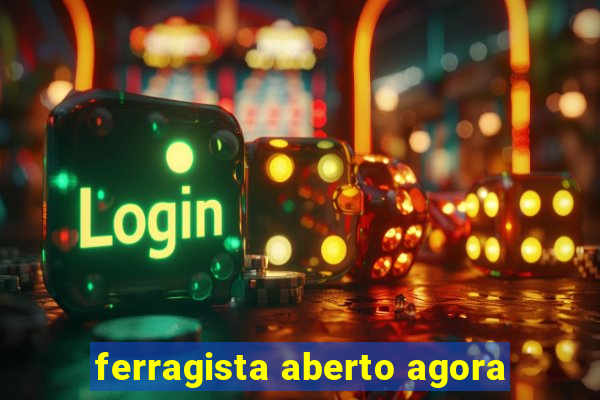 ferragista aberto agora